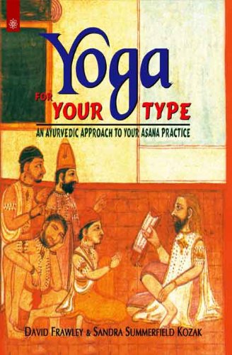 Yoga for Your Type: An Ayurvedic Approach to Your Asana Practice Lifestyle