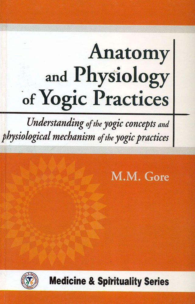 Anatomy and Physiology of Yogic Practices: Understanding of the Yogic Concepts & Physiological Mechanism of the Yogic Practices Religion & Esotericism