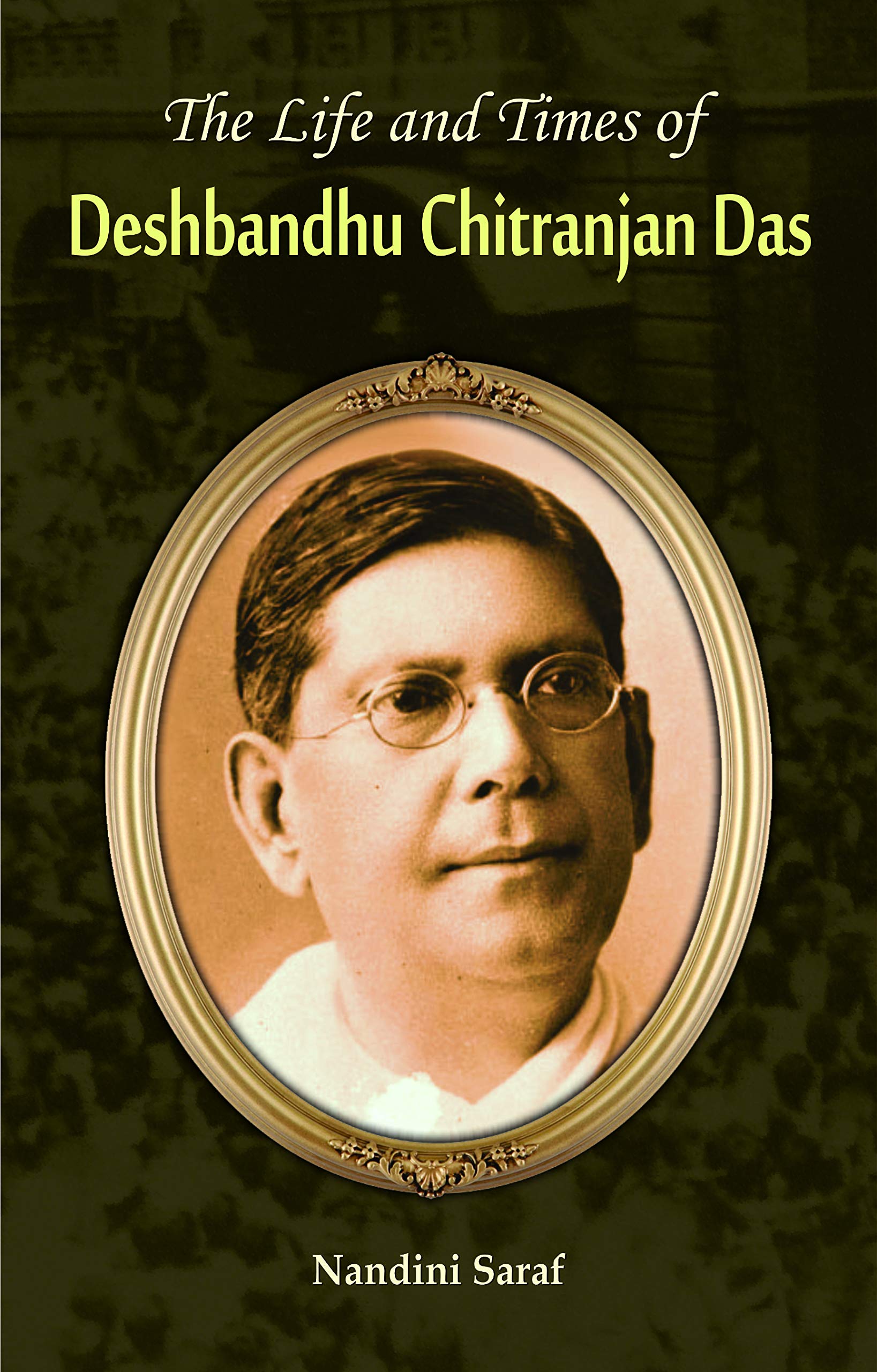 The Life And Times Of Deshbandhu Chittaranjan Das Nandini Saraf Nandini Saraf Books