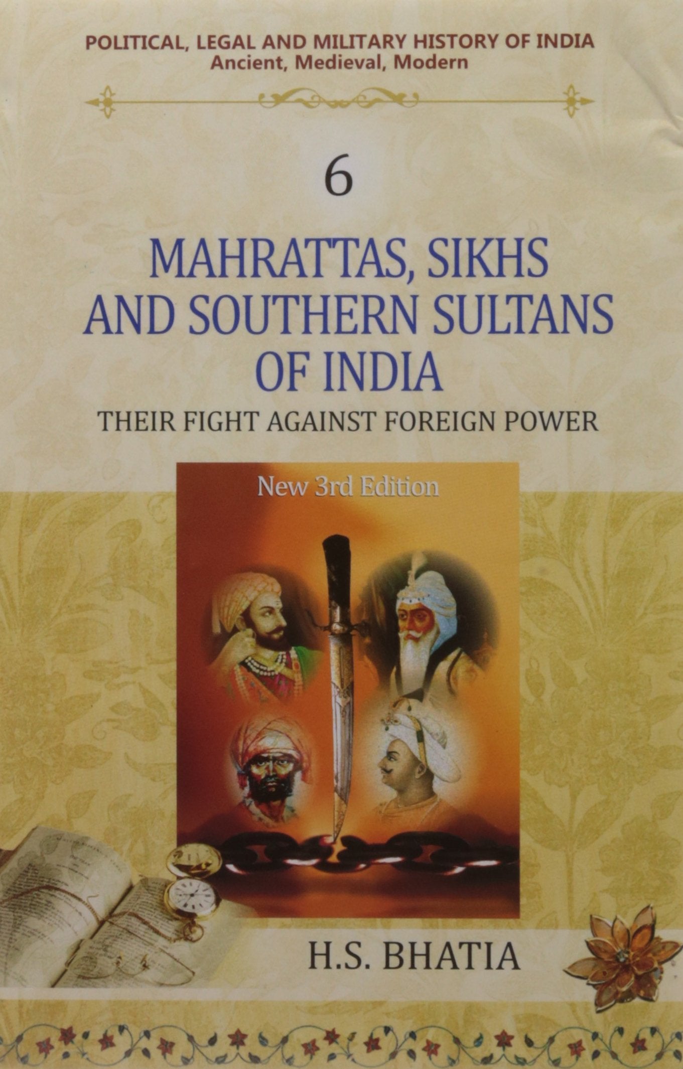 Political, Legal and Military History of India (Vol. 6) (Mahrattas, Sikhs and Southern Sultans of India: Their Fight Against Foreign Power) Politics & History