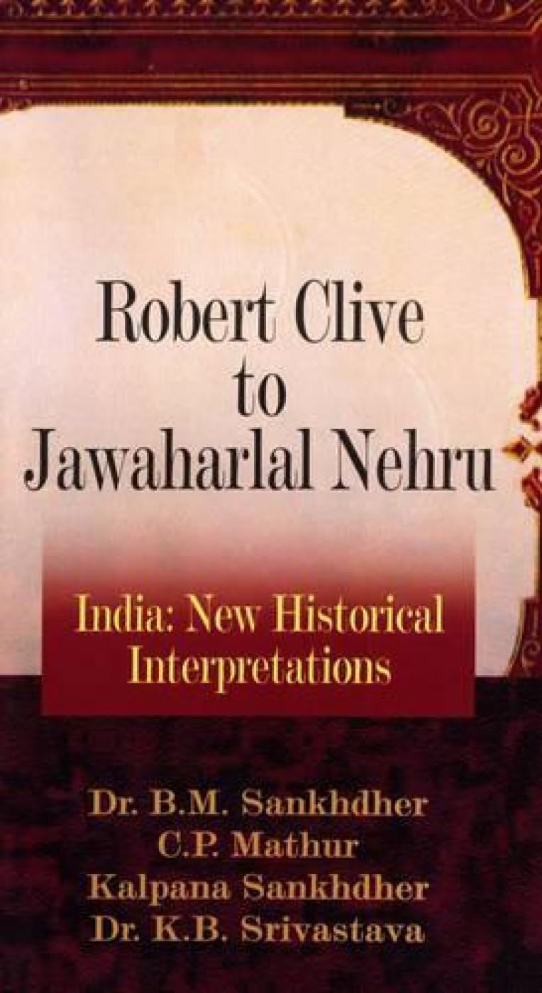 Robert Clive to Jawaharlal Nehru: India: New Historical Interpretations Politics & History