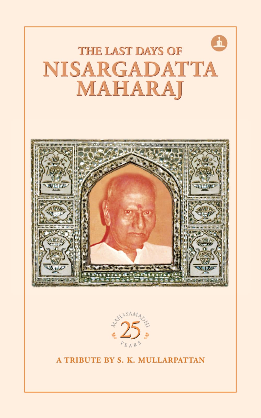 The Last Days Of Nisargadatta Maharaj: In Commemoration Of The 25th Anniversary Of Nisargadatta Maharaj’s ‘Mahasamadhi’ Philosophy