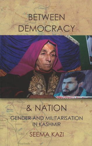 Between Democracy and Nation: Gender and Militarisation in Kashmir Books