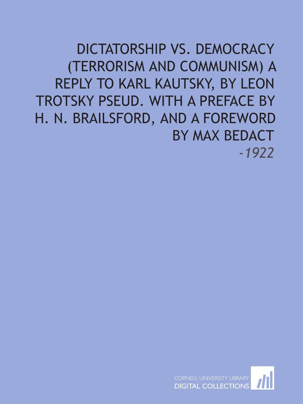 Dictatorship Vs. Democracy (Terrorism and Communism) a Reply to Karl Kautsky, by Leon Trotsky Pseud. With a Preface by H. N. Brailsford, and a Foreword by Max Bedact: -1922 book