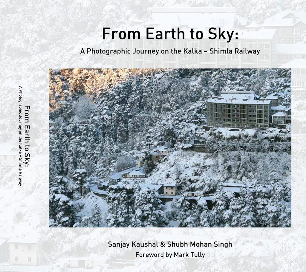 FROM EARTH TO SKY A PHOTOGRAPHIC JOURNEY ON THE KALKA - SHIMLA RAILWAY SANJAY KAUSHAL SANJAY KAUSHAL book