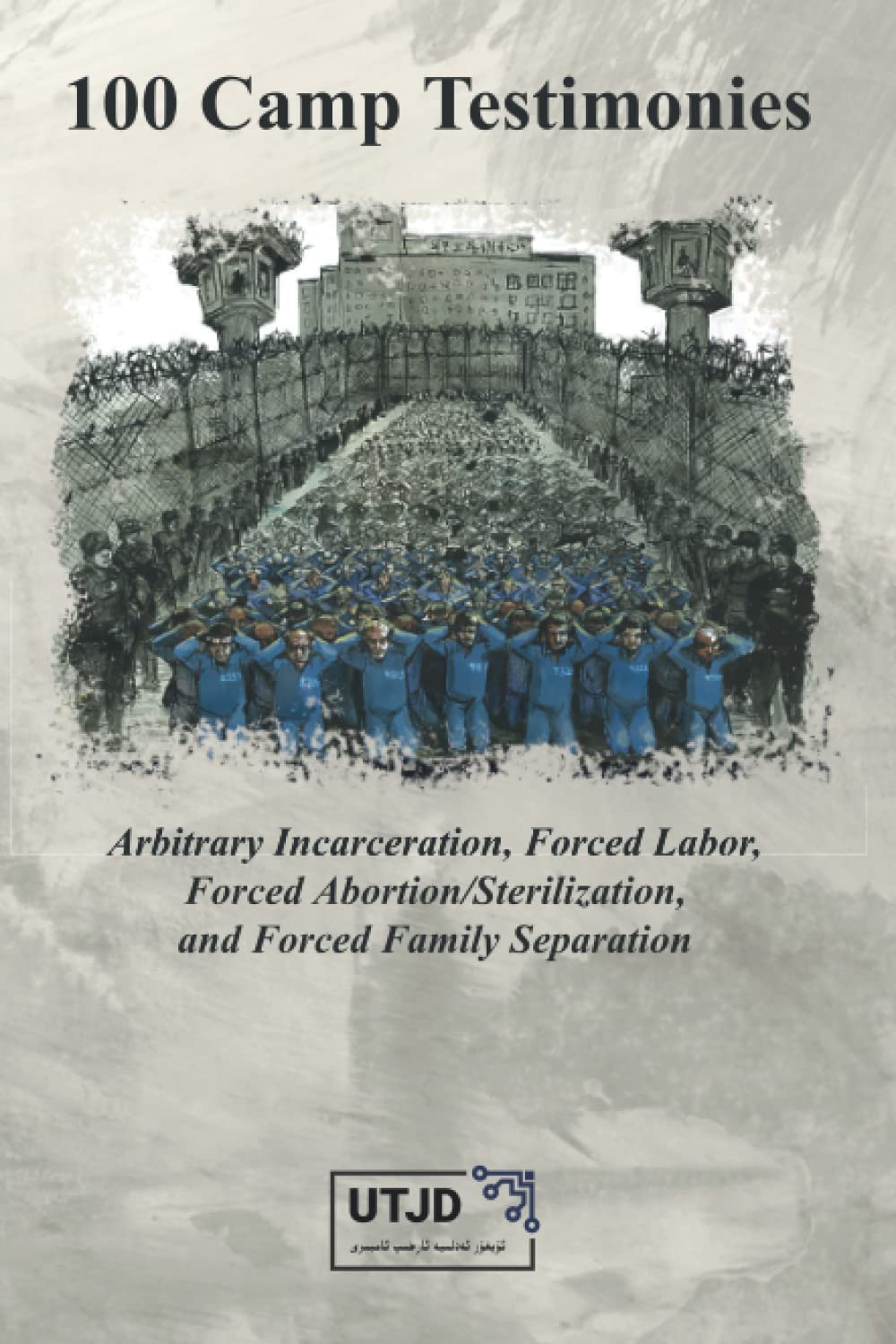 100 Camp Testimonies: Arbitrary Incarceration, Forced Labor, Forced Abortion/Sterilization, and Forced Family Separation Politics & History