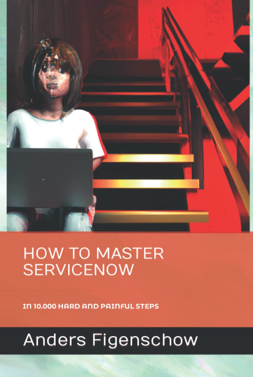 How to Master ServiceNow in 10.000 Hard and Painful Steps Business, Finance & Career