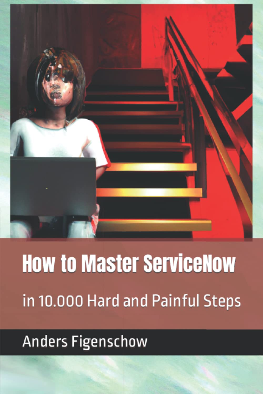 How to Master ServiceNow in 10.000 Hard and Painful Steps Business, Finance & Career