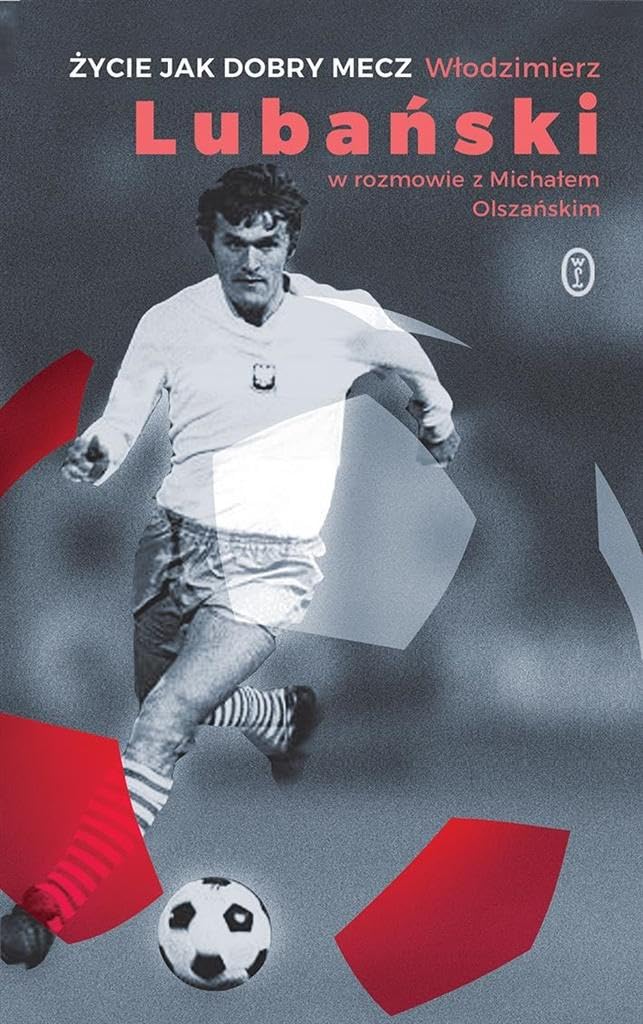 Zycie jak dobry mecz: Włodzimierz Lubański w rozmowie z Michałem Olszańskim Sports Books
