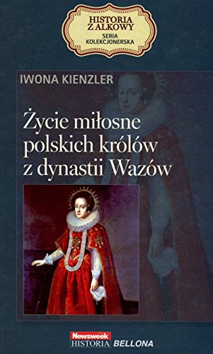 Zycie milosne polskich krolow z dynastii Wazow. Seria kolekcjonerska: Historia z Alkowy. Tom 10 Books
