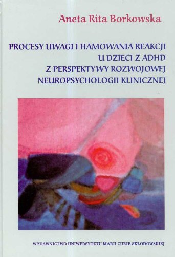 Procesy uwagi i hamowania reakcji u dzieci z ADHD z perspektywy rozwojowej neuropsychologii klinicznej Books