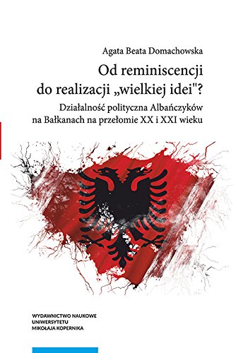 Od reminiscencji do realizacji wielkiej idei: Działalność polityczna Albańczyków na Bałkanach na przełomie XX i XXI wieku Politics & History