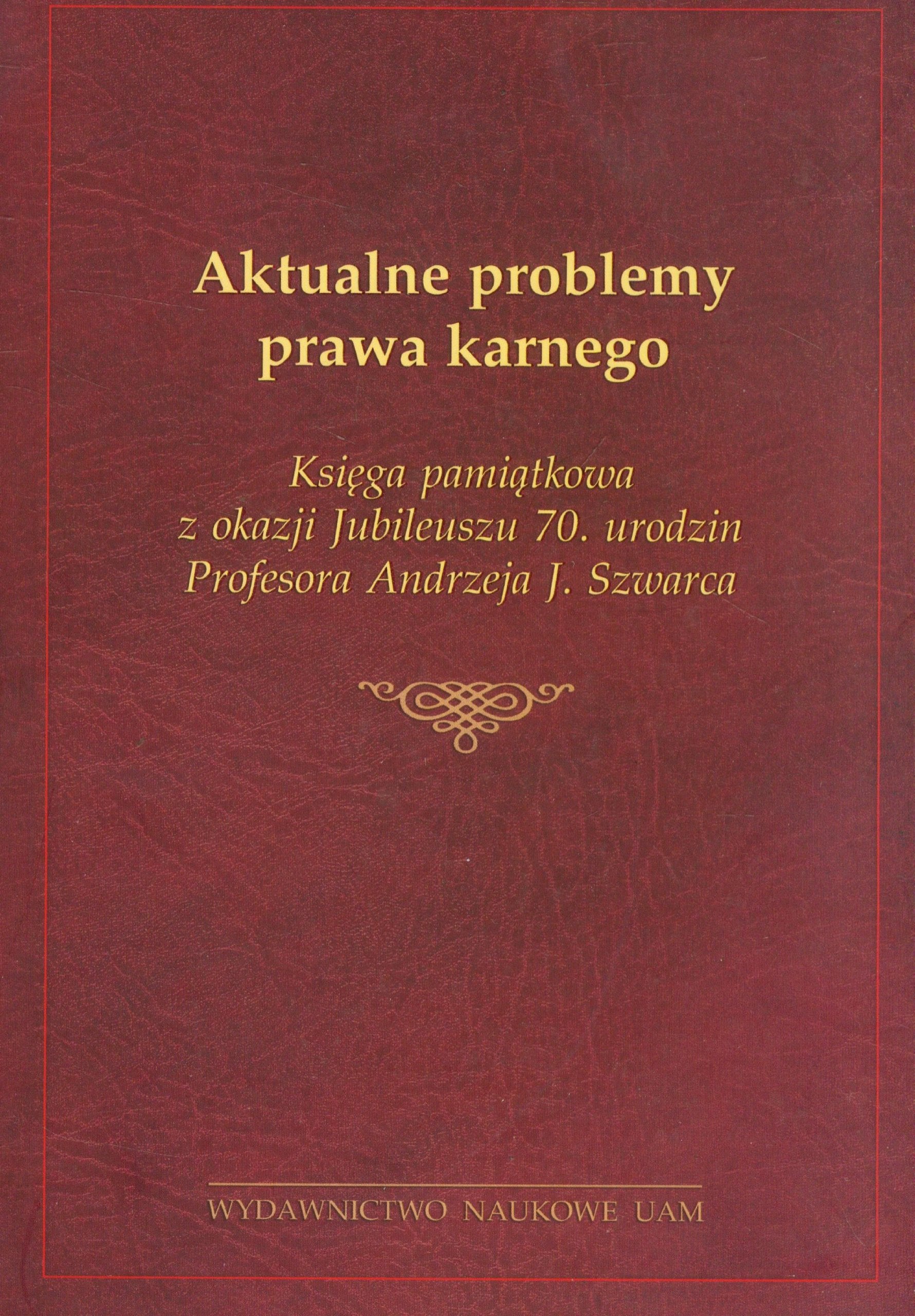 Aktualne problemy prawa karnego Ksiega pamiatkowa z okazji Jubileuszu 70. urodzin Profesora Andrzeja J. Szwarca Law