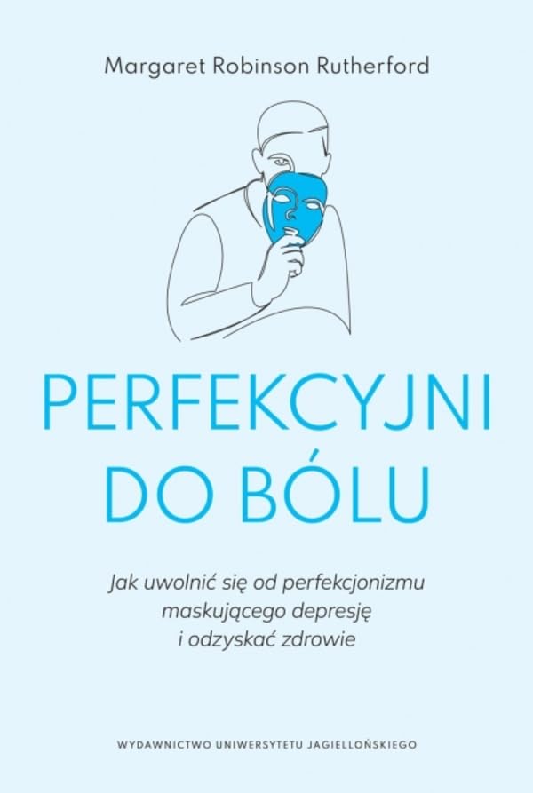 Perfekcyjni do bólu: Jak uwolnić się od perfekcjonizmu maskującego depresję i odzyskać zdrowie (PSYCHE/SOMA) Books