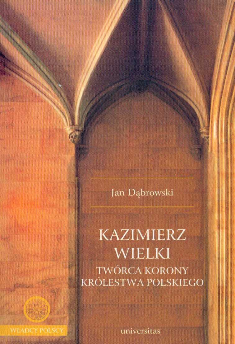 Kazimierz Wielki tworca korony krolestwa polskiego (WŁADCY POLSCY) Biographies & Memoirs