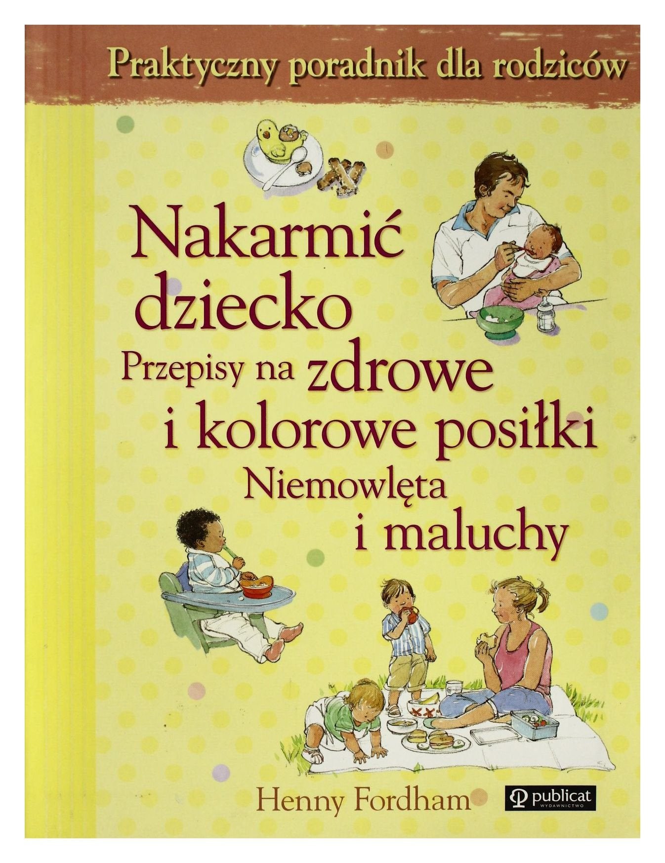 Nakarmić dziecko Przepisy na zdrowe i kolorowe posiłki Niemowlęta i maluchy: Praktyczny poradnik dla rodziców Books