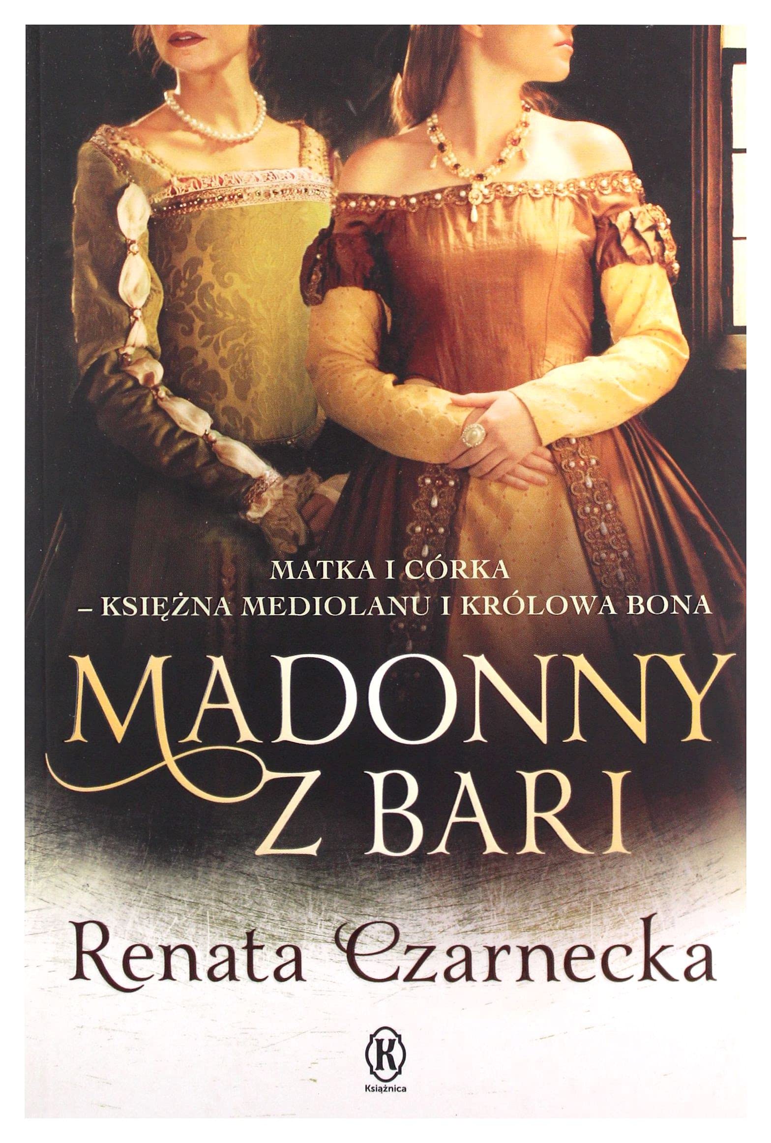 Madonny z Bari Matka i corka ksiezna Mediolanu i krolowa Bona Historical Fiction