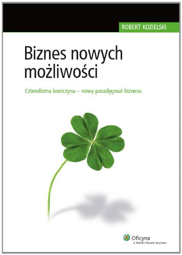 Biznes nowych możliwości: Czterolistna koniczyna - nowy paradygmat biznesu (DLA LIDERÓW BIZNESU) Books