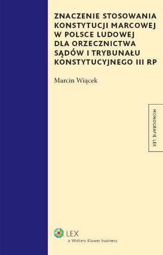 Znaczenie stosowania Konstytucji marcowej w Polsce Ludowej dla orzecznictwa sadow i Trybunalu Konstytucyjnego (MONOGRAFIE LEX) Law