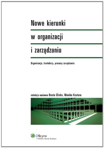 Nowe kierunki w organizacji i zarzadzaniu: Organizacje, konteksty, procesy zarządzania (SERIA AKADEMICKA) Business, Finance & Career