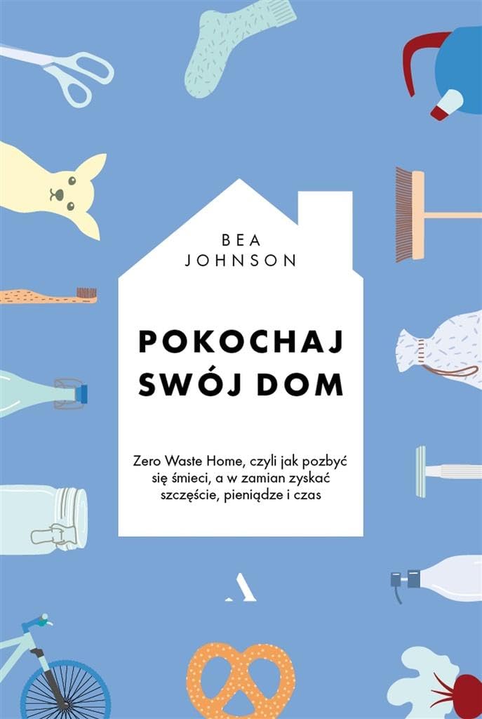 Pokochaj swoj dom: Zero Waste Home, czyli jak pozbyć się śmieci, a w zamian zyskać szczęście, pieniądze i czas Business, Finance & Career
