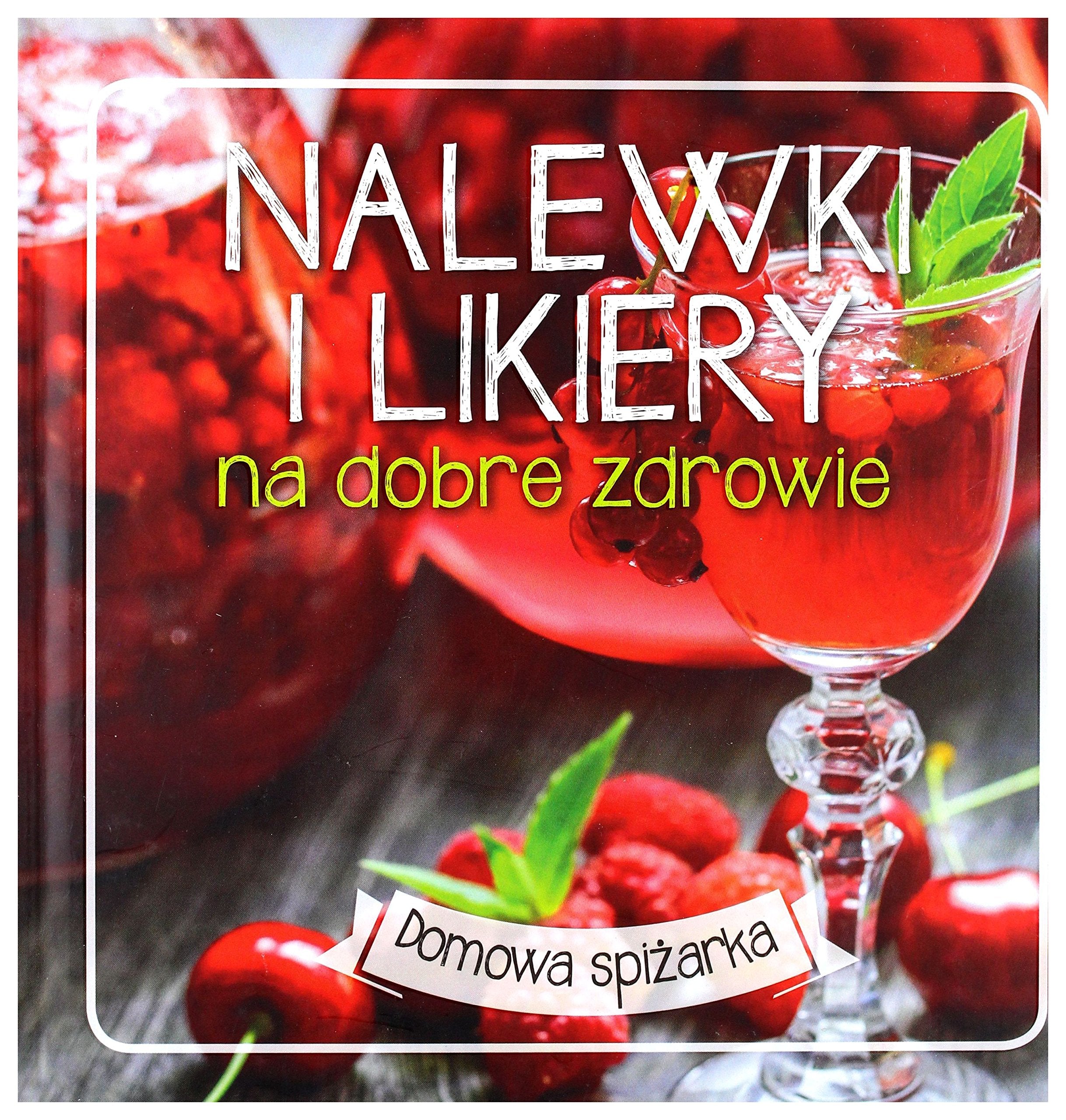 Nalewki i likiery na dobre zdrowie. Domowa spiĹzarka (twarda) book