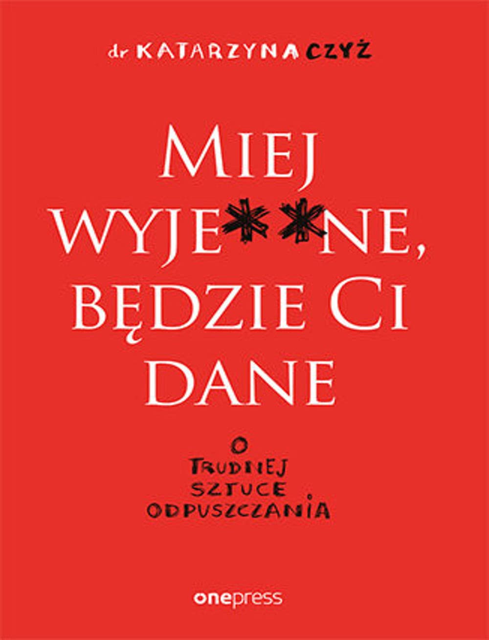 Miej wyje ne, będzie Ci dane: O trudnej sztuce odpuszczania Books