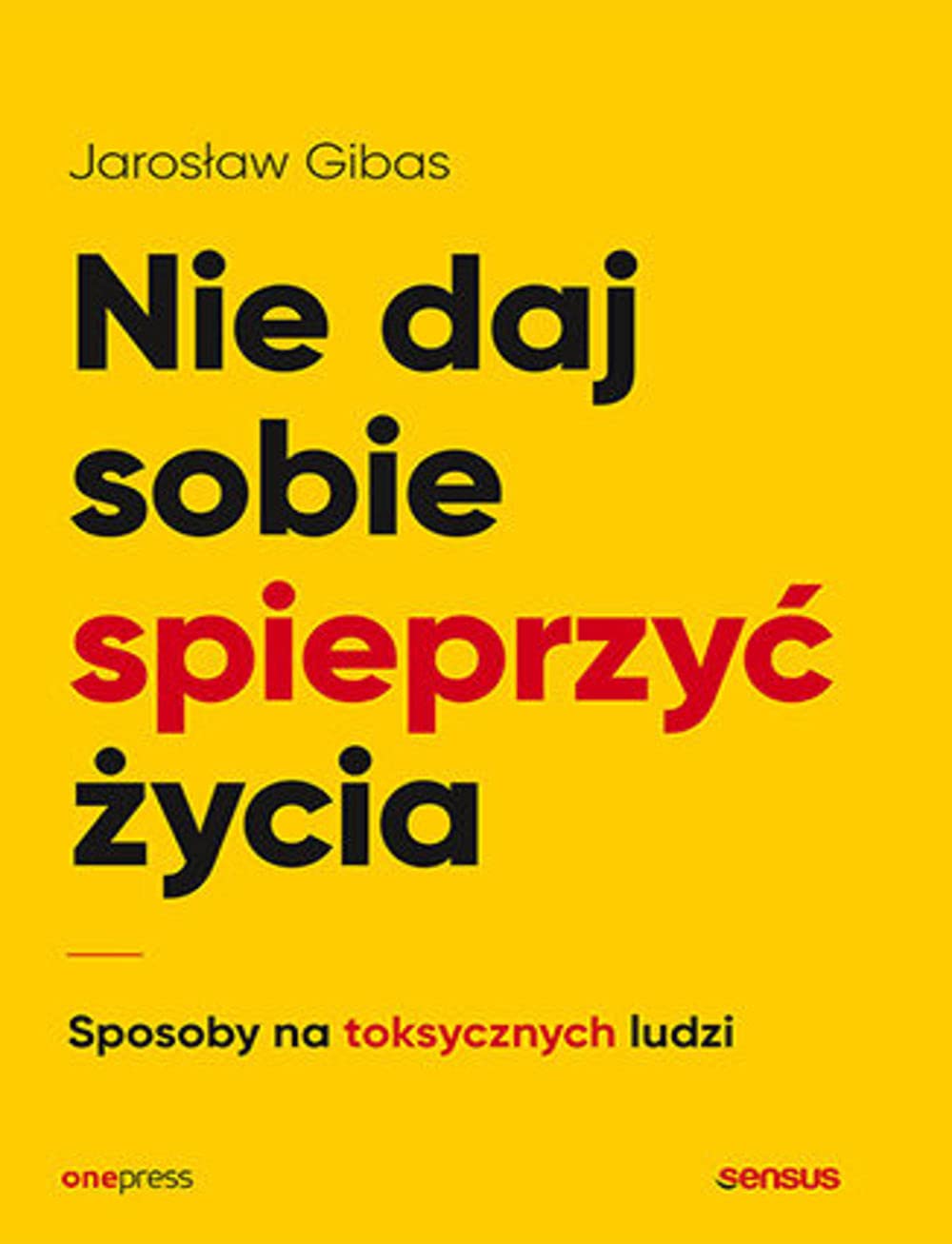 Nie daj sobie spieprzyć życia: Sposoby na toksycznych ludzi Books