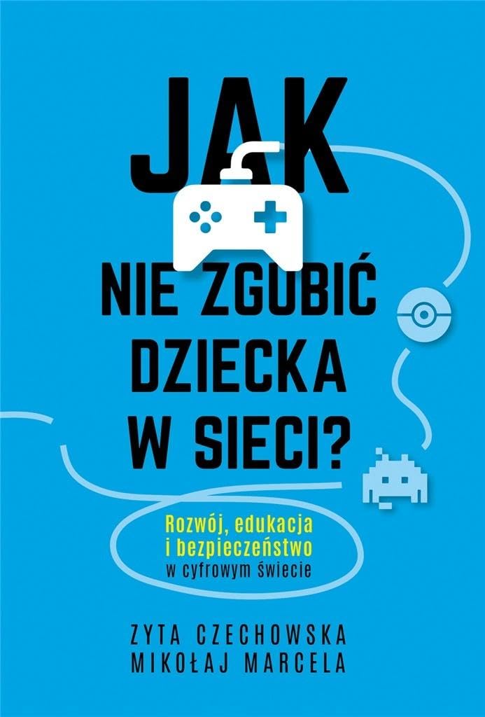 Jak nie zgubić dziecka w sieci?: Rozwój, edukacja i bezpieczeństwo w cyfrowym świecie Books