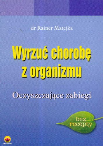 Wyrzuć chorobę z organizmu: Oczyszczające zabiegi (BEZ RECEPTY) Books