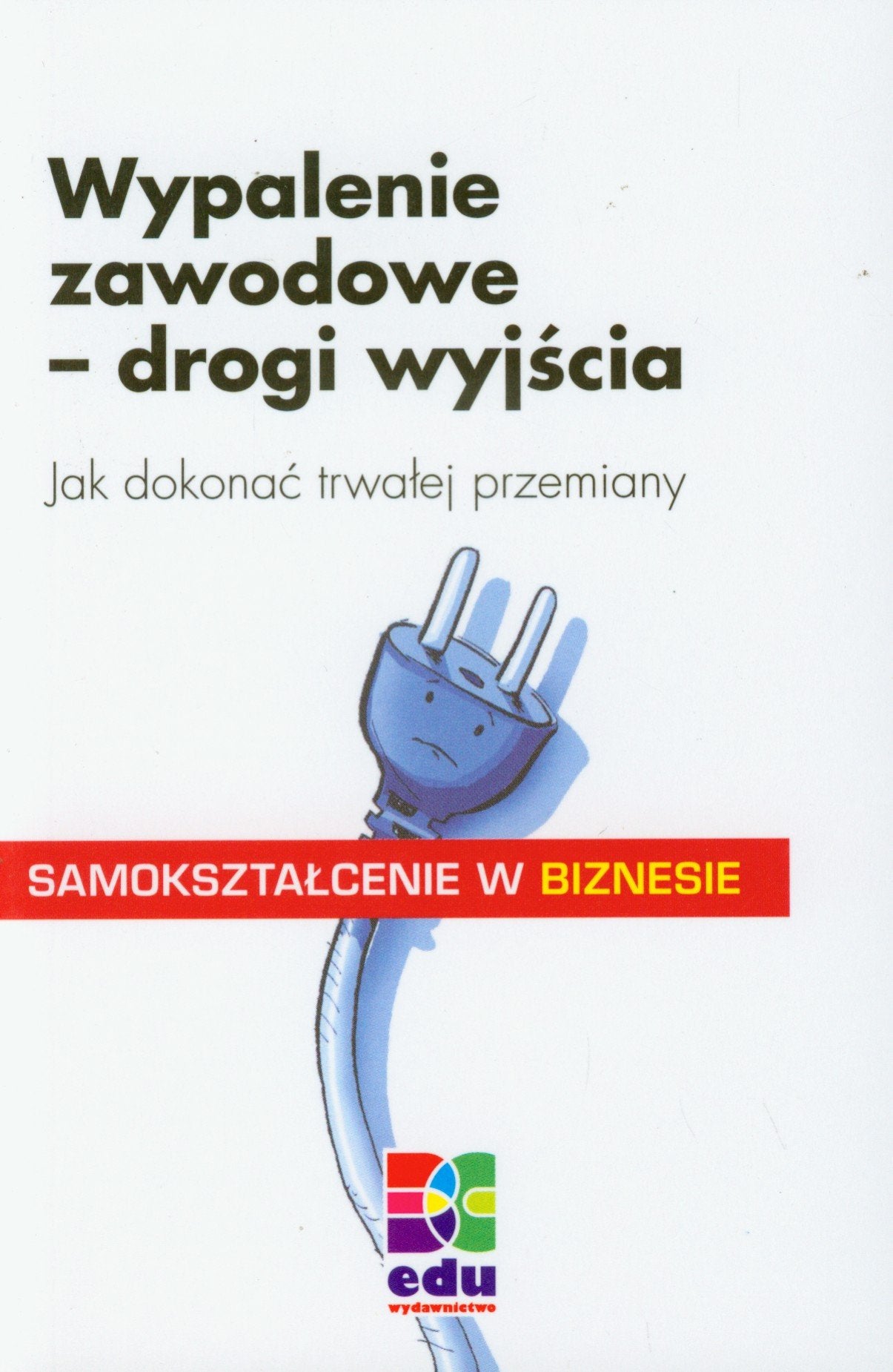 Wypalenie zawodowe drogi wyjścia: Jak dokonać trwałej przemiany (SAMOKSZTAŁCENIE W BIZNESIE) Books