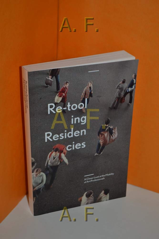 Re-tool ing Residen cies / A Closer Look at the Mobility of Art Professionals Books