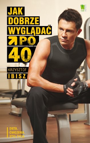 Jak dobrze wyglądać po 40: Dieta, ćwiczenia, styl życia book