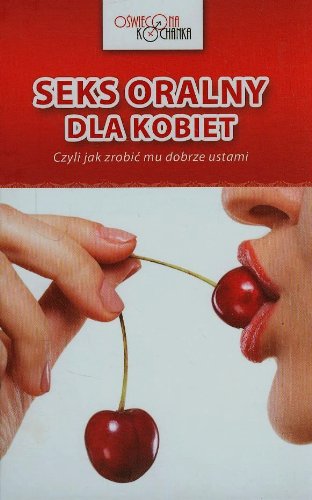 Seks oralny dla kobiet: Czyli jak zrobić mu dobrze ustami (OŚWIECONA KOCHANKA) Books