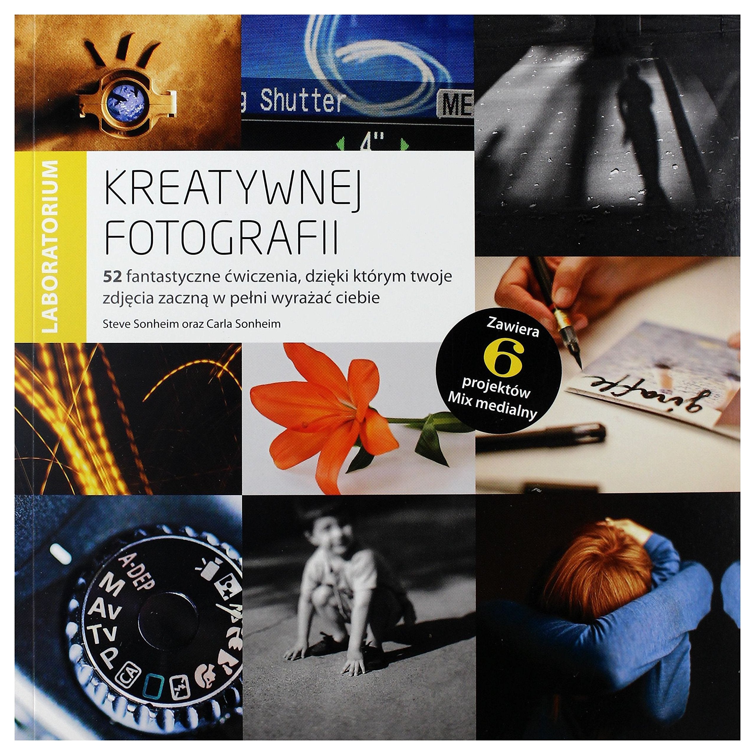 Laboratorium kreatywnej fotografii: 52 fantastyczne ćwiczenia, dzięki którym twoje zdjęcia zaczną w pełni wyrażać ciebie Photography