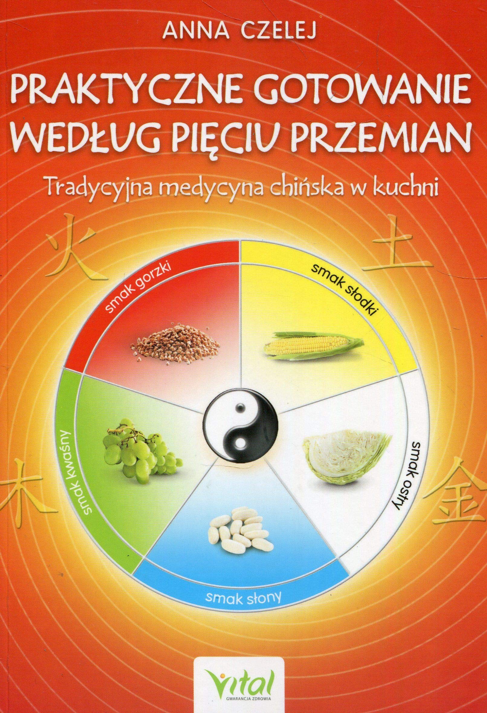 Praktyczne gotowanie wedlug Pieciu Przemian: Tradycyjna Medycyna Chińska w kuchni Cooking & Enjoying
