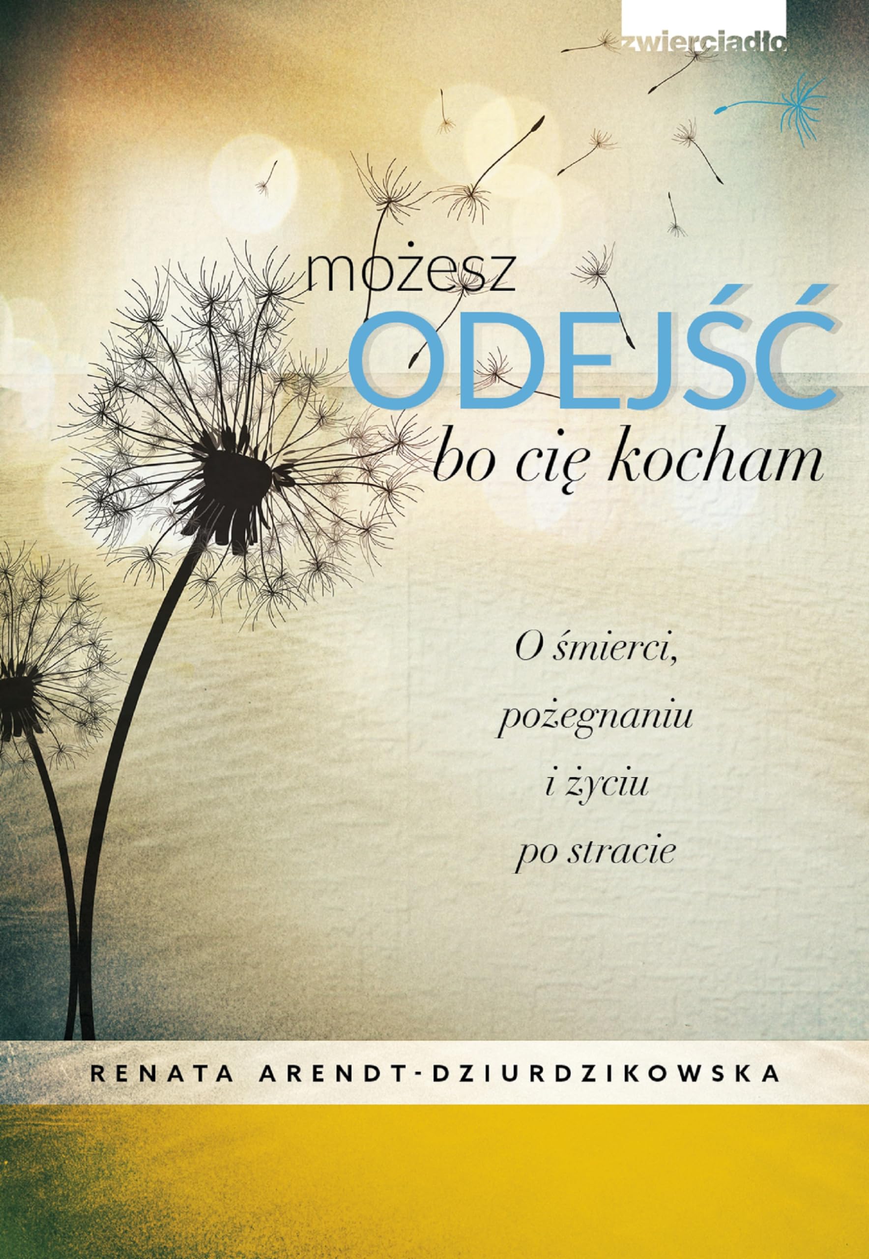 Mozesz odejsc bo cie kocham O smierci, pozegnaniach i nowym zyciu Fiction