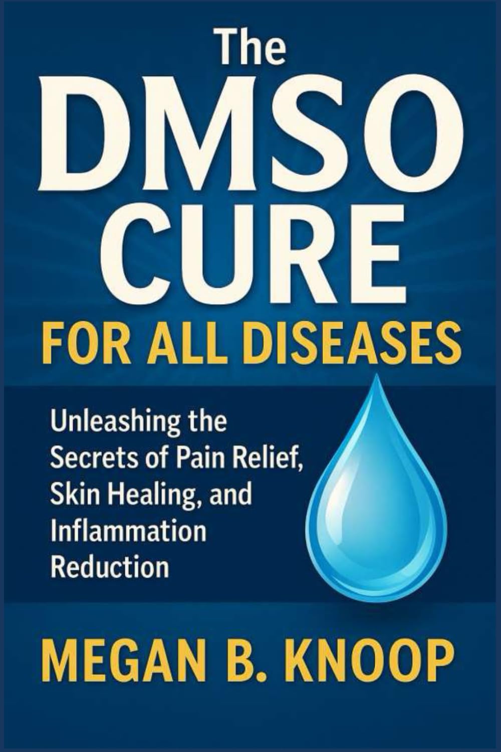 THE DMSO CURE FOR ALL DISEASES: Unleashing the Secrets of Pain Relief, Skin Healing, and Inflammation Reduction Medicine