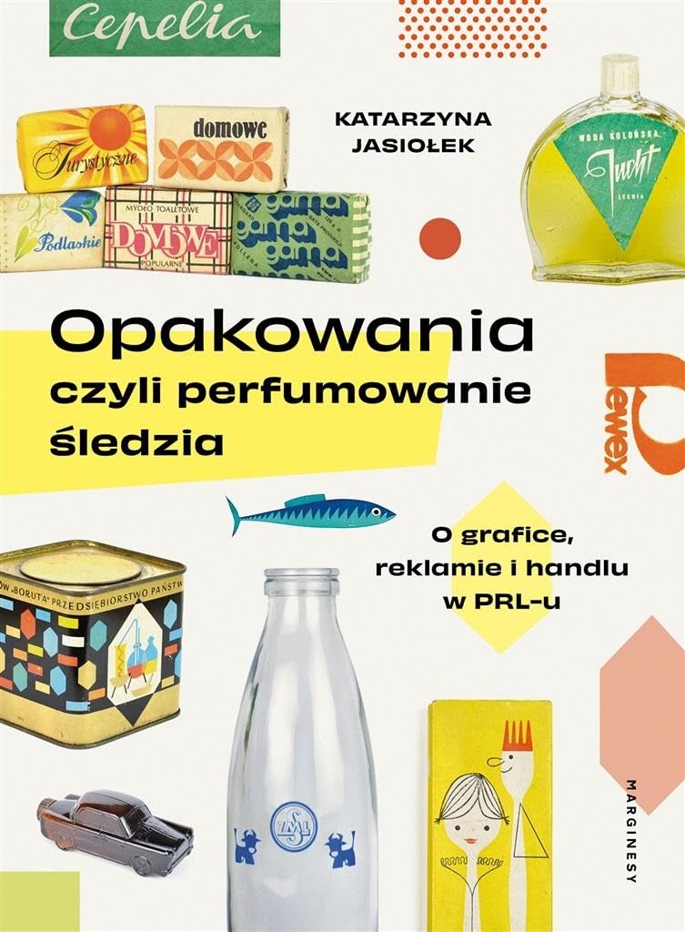Opakowania czyli perfumowanie śledzia: O grafice, reklamie i handlu w PRL-u book