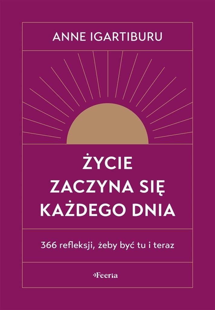 Życie zaczyna się każdego dnia 366 refleksji, żeby być tu i teraz Books