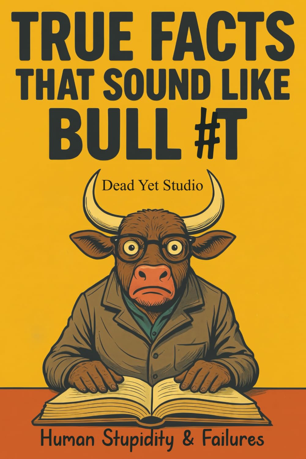 True Facts That Sound Like Bull #t: Human Stupidity & Failures - A Journey Through Humanity's Most Spectacular Mistakes Books