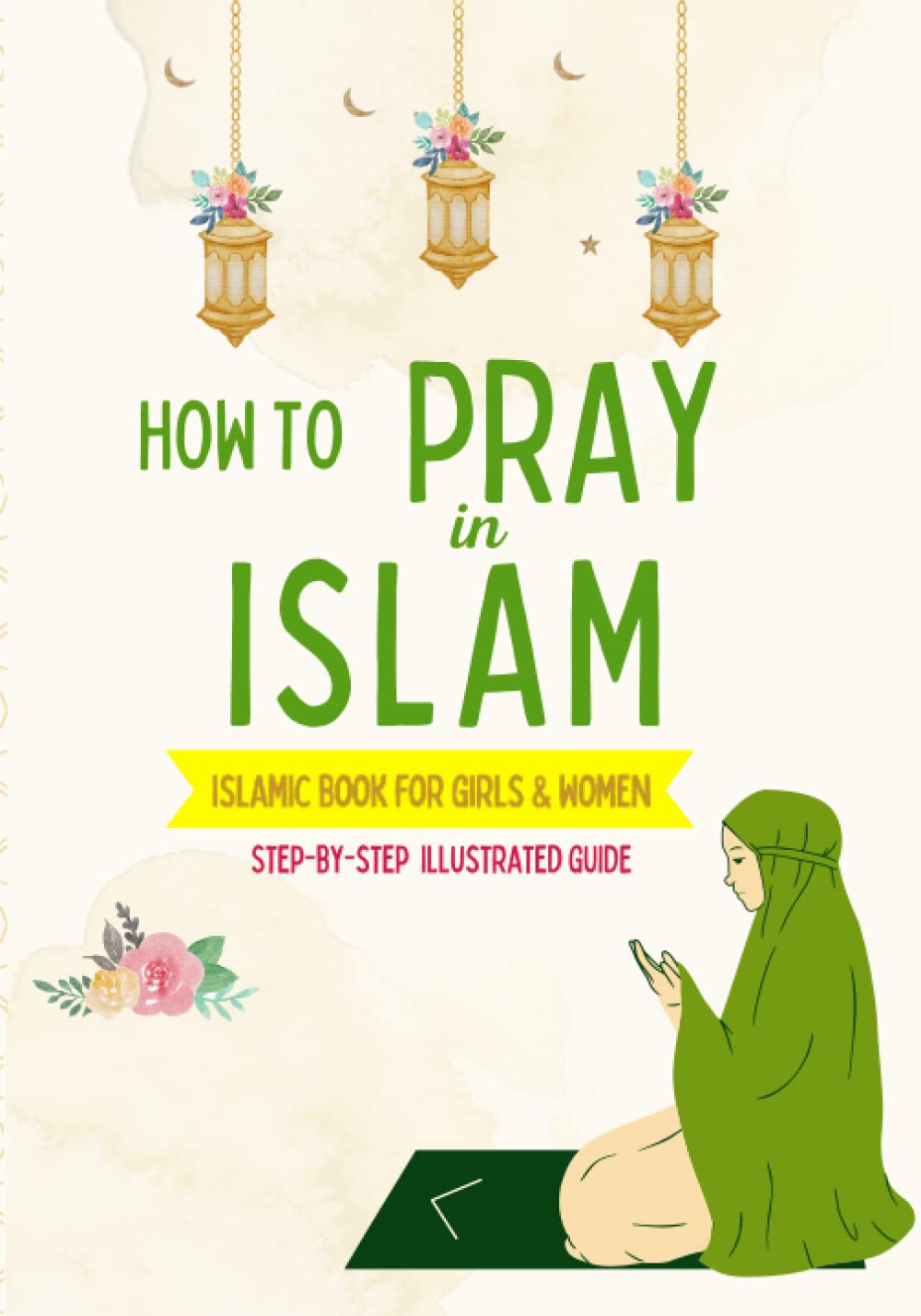 How to Pray in Islam - For Girls & Women: An illustrated and complete guide on everything you need to know about Salat | Perfect for new converts and ... book (Islamic Books for Kids and Beginners) Religion & Esotericism