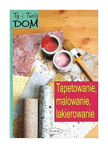 Ty i TwĂlj dom.Tapetowanie, malowanie, lakierowanie - Wolf Dietrich Laatzen Books