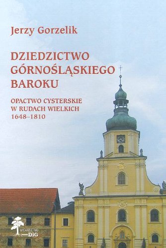 Dziedzictwo górnośląskiego baroku Opactwo Cysterskie w Rudach Wielkich 1648-1810 Books