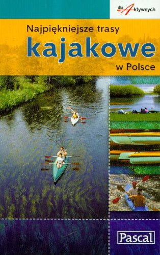 Najpiękniejsze trasy kajakowe w Polsce (DLA AKTYWNYCH) Books