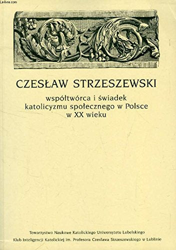 CZESLAW STRZESZEWSKI WSPOLTWORCA I SWIADEK KATOLICYZMU SPOLECZNEGO W POLSCE W XX WIEKU Books