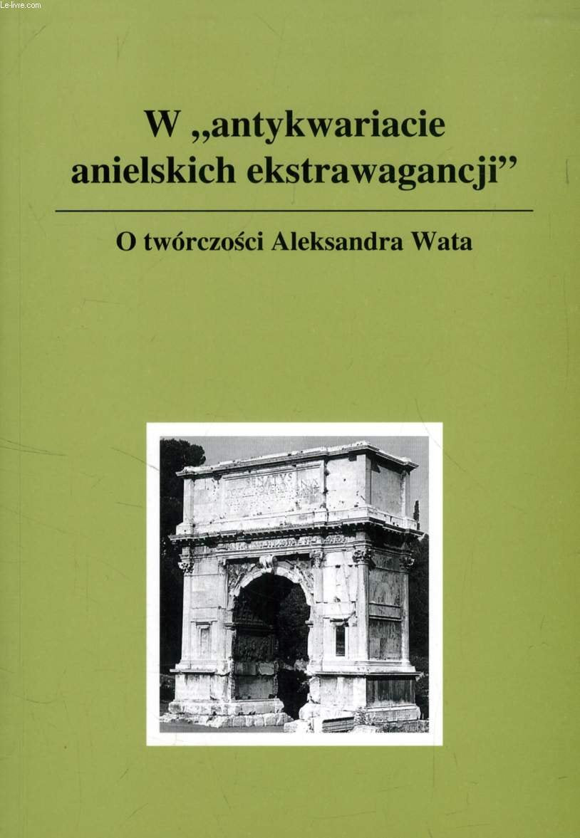 W 'ANTYKWARIACIE ANIELSKICH EKSTRAWAGANCJI', O TWORCZOSCI ALEKSANDRA WATA Books