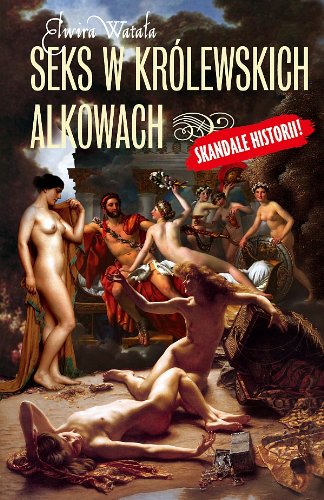 Seks w królewskich alkowach: Skandale historii ! Books