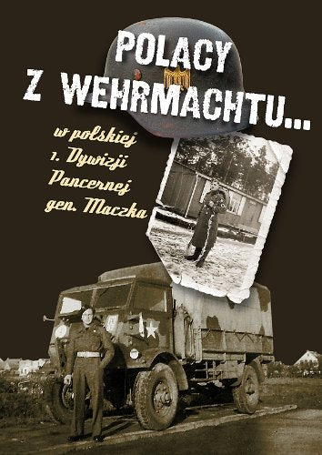 Polacy z Wehrmachtu: w polskiej 1 Dywizji Pancernej gen. Maczka Books