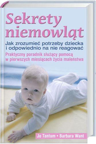 Sekrety niemowląt: Jak zrozumieć potrzeby dziecka i odpowiednio na nie reagować. Praktyczny poradnik służący pomocą w p Books